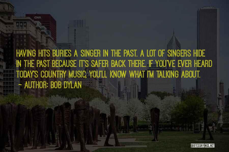 Bob Dylan Quotes: Having Hits Buries A Singer In The Past. A Lot Of Singers Hide In The Past Because It's Safer Back