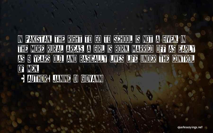 Janine Di Giovanni Quotes: In Pakistan, The Right To Go To School Is Not A Given. In The More Rural Areas, A Girl Is