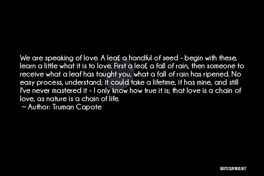 Truman Capote Quotes: We Are Speaking Of Love. A Leaf, A Handful Of Seed - Begin With These, Learn A Little What It