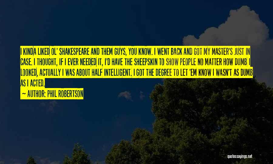 Phil Robertson Quotes: I Kinda Liked Ol' Shakespeare And Them Guys, You Know. I Went Back And Got My Master's Just In Case.