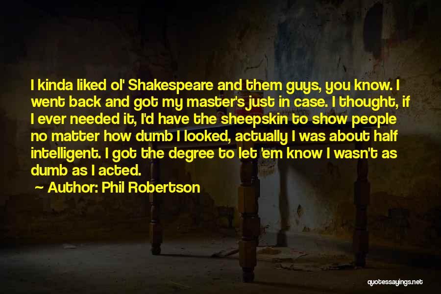 Phil Robertson Quotes: I Kinda Liked Ol' Shakespeare And Them Guys, You Know. I Went Back And Got My Master's Just In Case.