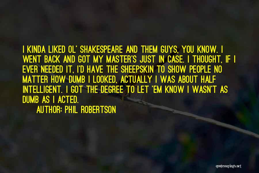 Phil Robertson Quotes: I Kinda Liked Ol' Shakespeare And Them Guys, You Know. I Went Back And Got My Master's Just In Case.