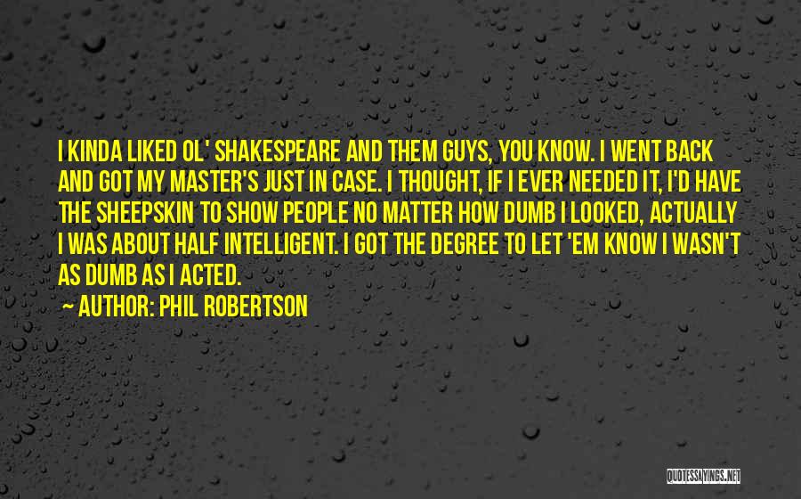 Phil Robertson Quotes: I Kinda Liked Ol' Shakespeare And Them Guys, You Know. I Went Back And Got My Master's Just In Case.