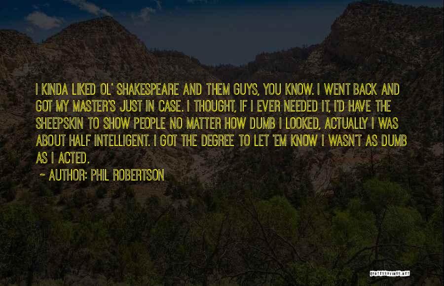 Phil Robertson Quotes: I Kinda Liked Ol' Shakespeare And Them Guys, You Know. I Went Back And Got My Master's Just In Case.