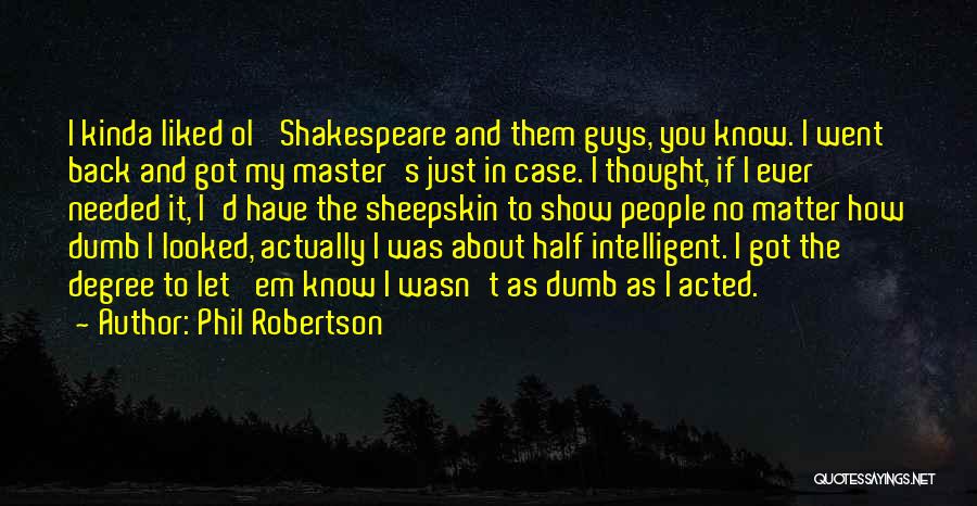 Phil Robertson Quotes: I Kinda Liked Ol' Shakespeare And Them Guys, You Know. I Went Back And Got My Master's Just In Case.