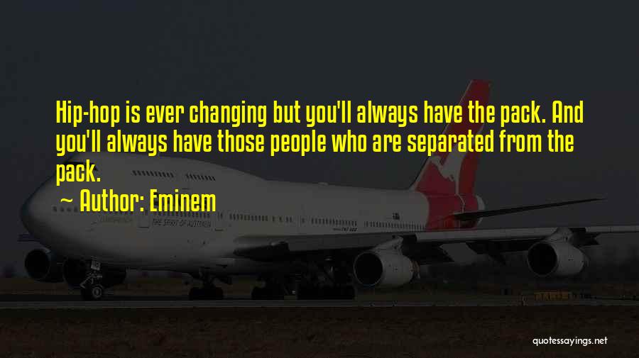 Eminem Quotes: Hip-hop Is Ever Changing But You'll Always Have The Pack. And You'll Always Have Those People Who Are Separated From