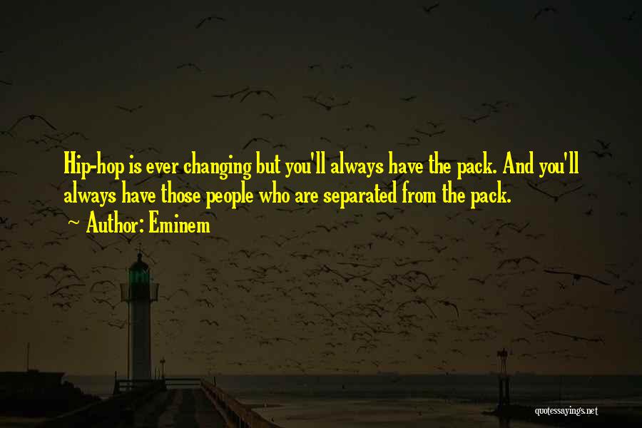 Eminem Quotes: Hip-hop Is Ever Changing But You'll Always Have The Pack. And You'll Always Have Those People Who Are Separated From