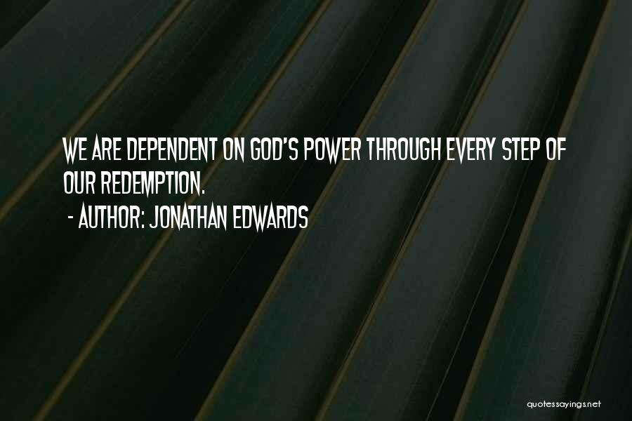 Jonathan Edwards Quotes: We Are Dependent On God's Power Through Every Step Of Our Redemption.