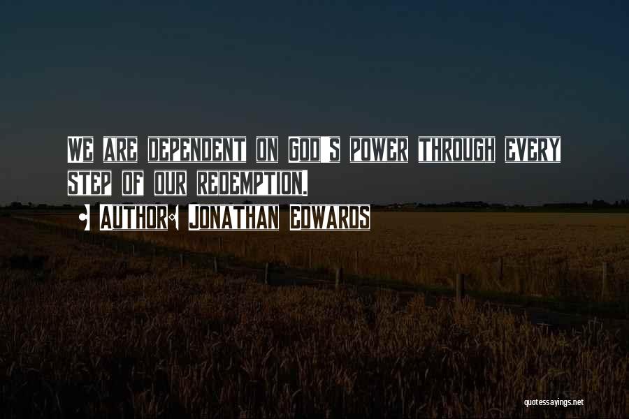 Jonathan Edwards Quotes: We Are Dependent On God's Power Through Every Step Of Our Redemption.