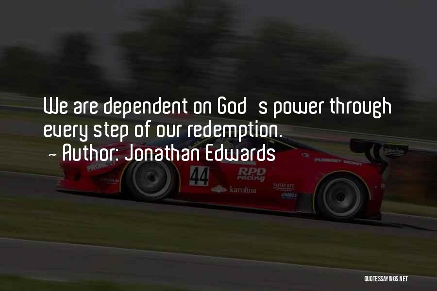 Jonathan Edwards Quotes: We Are Dependent On God's Power Through Every Step Of Our Redemption.