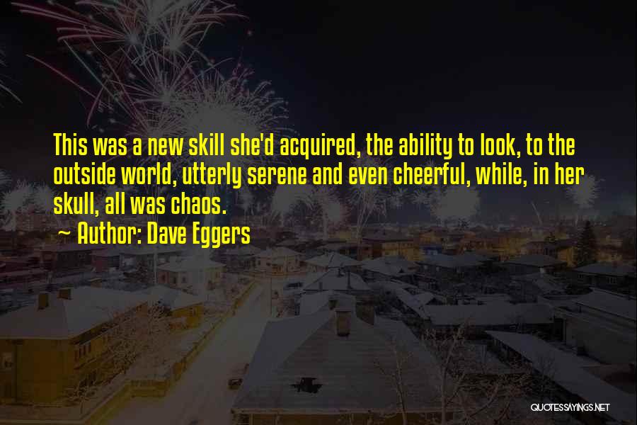 Dave Eggers Quotes: This Was A New Skill She'd Acquired, The Ability To Look, To The Outside World, Utterly Serene And Even Cheerful,