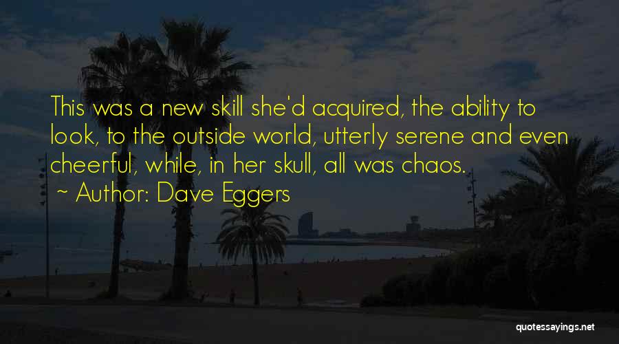 Dave Eggers Quotes: This Was A New Skill She'd Acquired, The Ability To Look, To The Outside World, Utterly Serene And Even Cheerful,