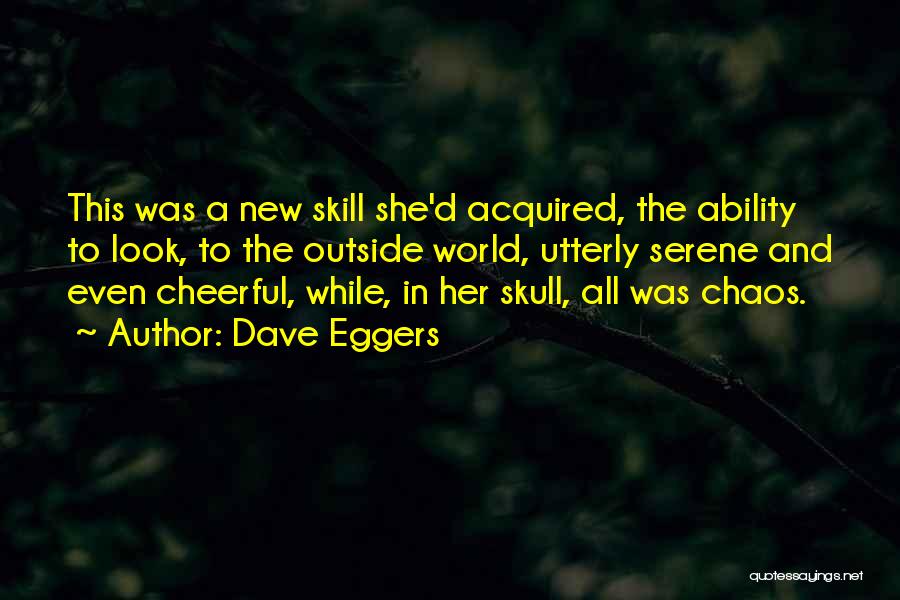 Dave Eggers Quotes: This Was A New Skill She'd Acquired, The Ability To Look, To The Outside World, Utterly Serene And Even Cheerful,