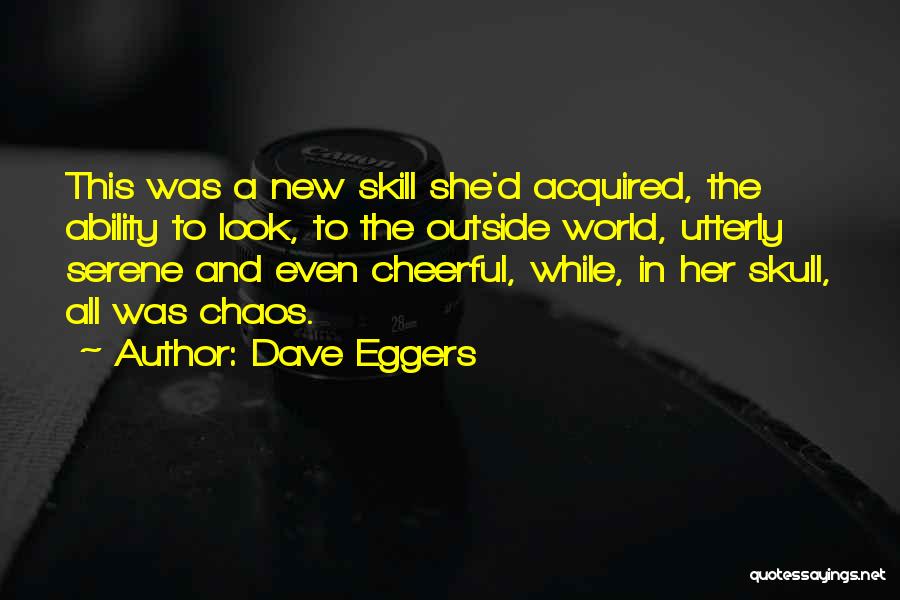 Dave Eggers Quotes: This Was A New Skill She'd Acquired, The Ability To Look, To The Outside World, Utterly Serene And Even Cheerful,