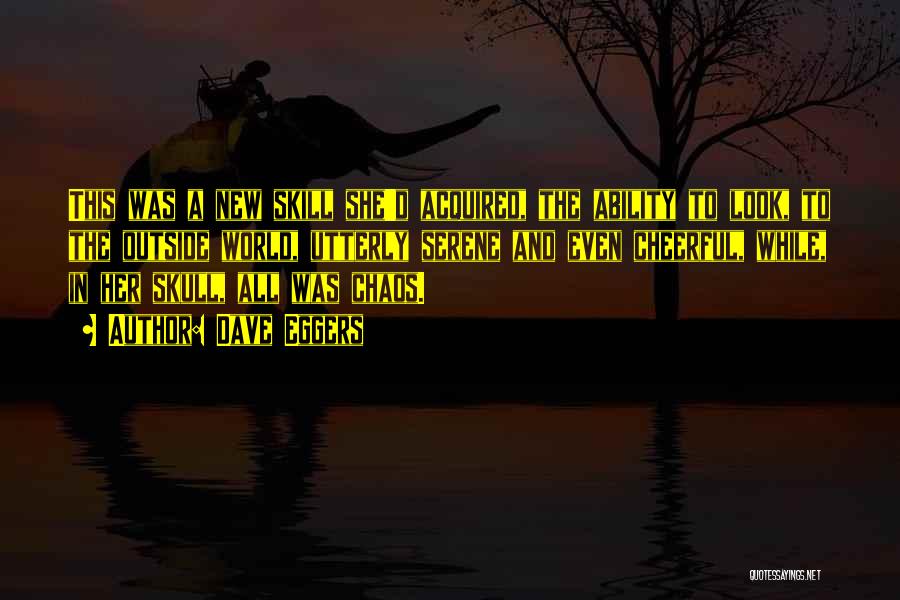 Dave Eggers Quotes: This Was A New Skill She'd Acquired, The Ability To Look, To The Outside World, Utterly Serene And Even Cheerful,