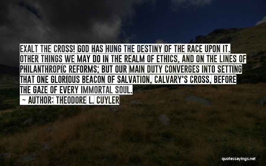 Theodore L. Cuyler Quotes: Exalt The Cross! God Has Hung The Destiny Of The Race Upon It. Other Things We May Do In The