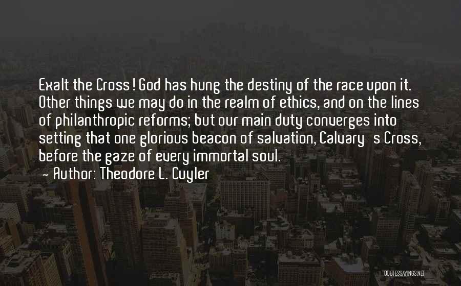 Theodore L. Cuyler Quotes: Exalt The Cross! God Has Hung The Destiny Of The Race Upon It. Other Things We May Do In The