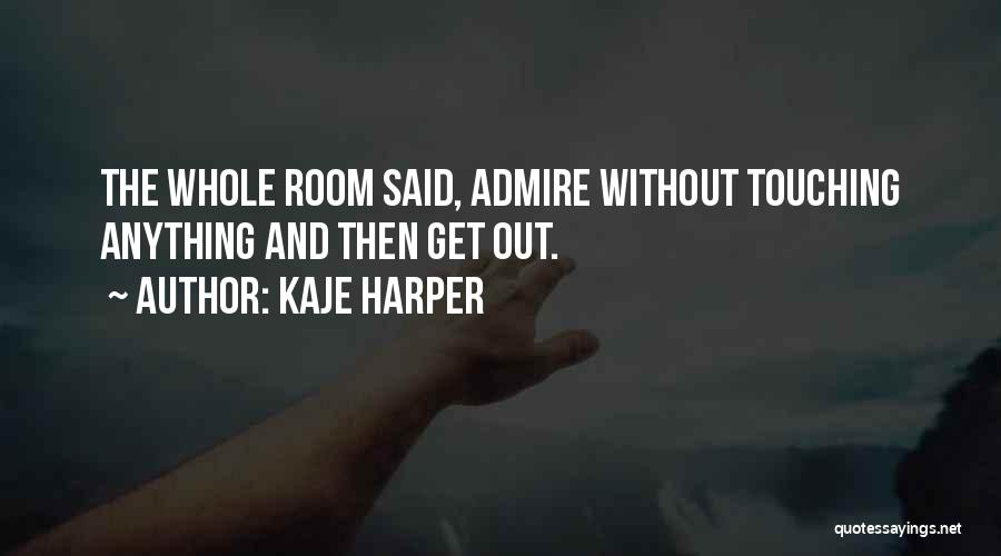 Kaje Harper Quotes: The Whole Room Said, Admire Without Touching Anything And Then Get Out.