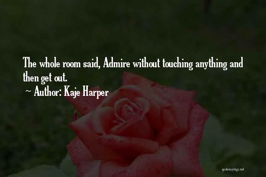 Kaje Harper Quotes: The Whole Room Said, Admire Without Touching Anything And Then Get Out.