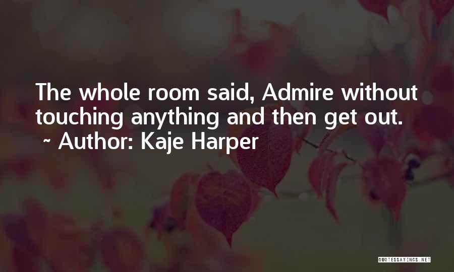 Kaje Harper Quotes: The Whole Room Said, Admire Without Touching Anything And Then Get Out.