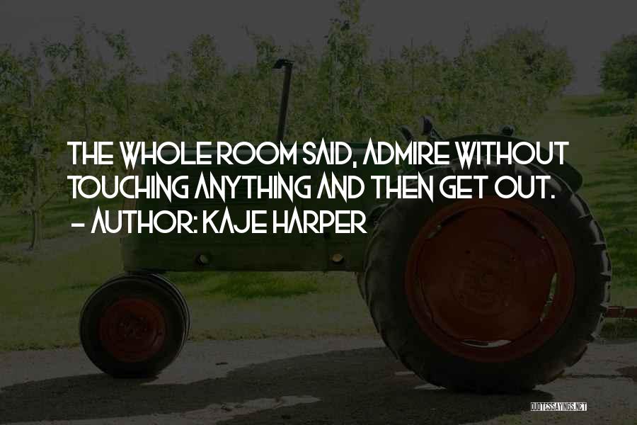 Kaje Harper Quotes: The Whole Room Said, Admire Without Touching Anything And Then Get Out.