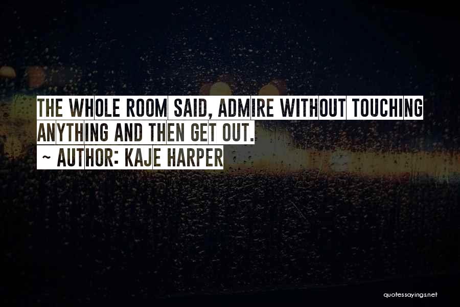 Kaje Harper Quotes: The Whole Room Said, Admire Without Touching Anything And Then Get Out.