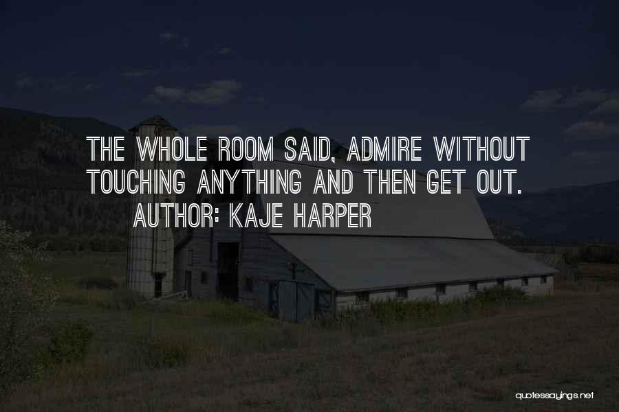 Kaje Harper Quotes: The Whole Room Said, Admire Without Touching Anything And Then Get Out.