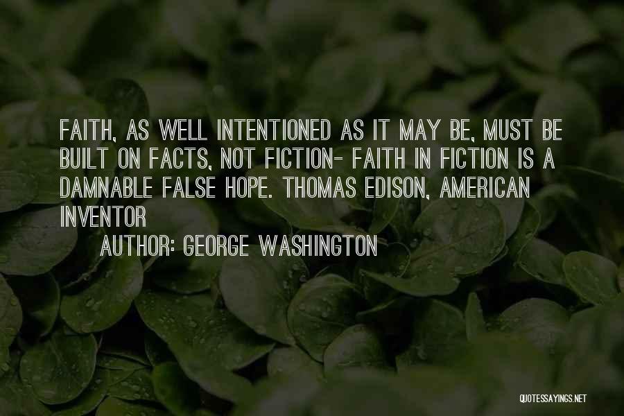 George Washington Quotes: Faith, As Well Intentioned As It May Be, Must Be Built On Facts, Not Fiction- Faith In Fiction Is A