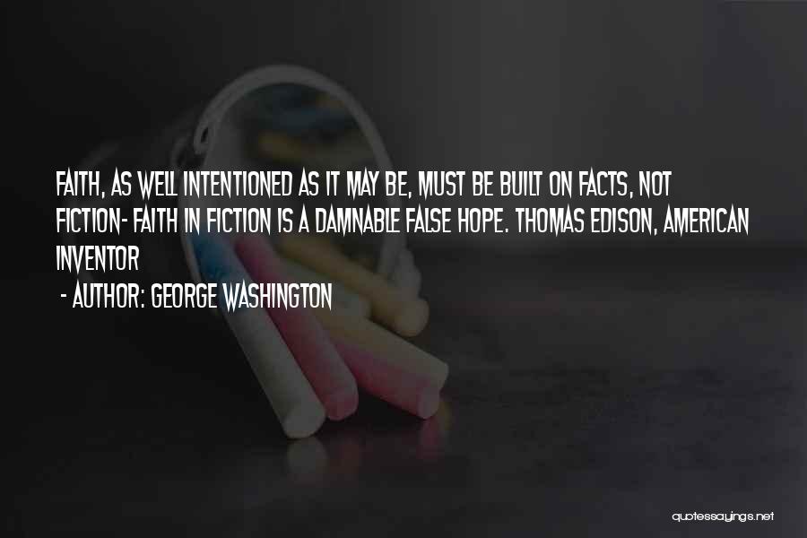 George Washington Quotes: Faith, As Well Intentioned As It May Be, Must Be Built On Facts, Not Fiction- Faith In Fiction Is A