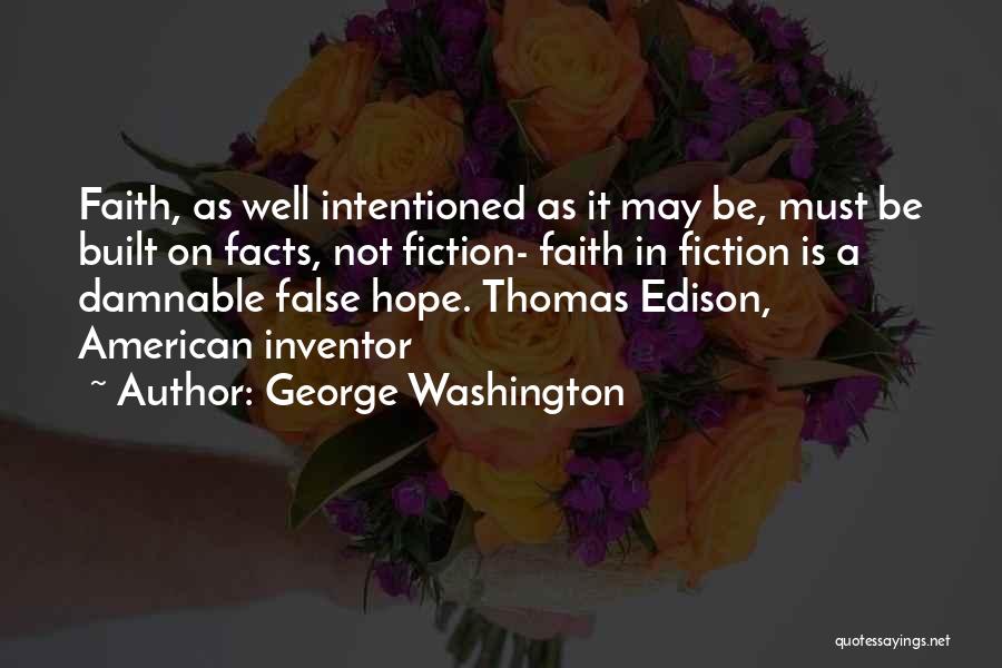 George Washington Quotes: Faith, As Well Intentioned As It May Be, Must Be Built On Facts, Not Fiction- Faith In Fiction Is A