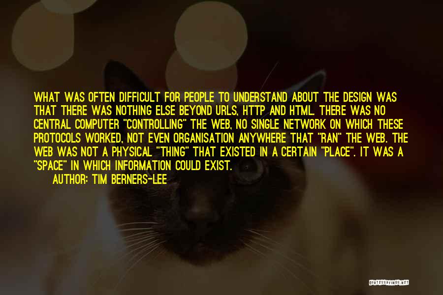 Tim Berners-Lee Quotes: What Was Often Difficult For People To Understand About The Design Was That There Was Nothing Else Beyond Urls, Http