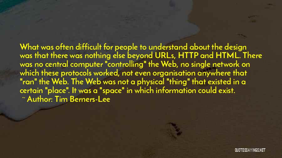 Tim Berners-Lee Quotes: What Was Often Difficult For People To Understand About The Design Was That There Was Nothing Else Beyond Urls, Http