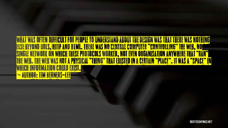 Tim Berners-Lee Quotes: What Was Often Difficult For People To Understand About The Design Was That There Was Nothing Else Beyond Urls, Http