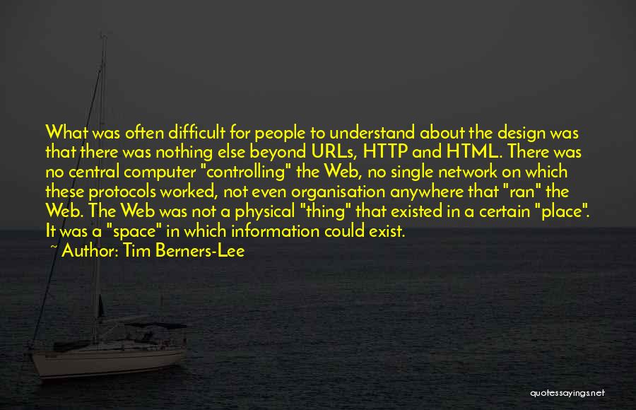 Tim Berners-Lee Quotes: What Was Often Difficult For People To Understand About The Design Was That There Was Nothing Else Beyond Urls, Http