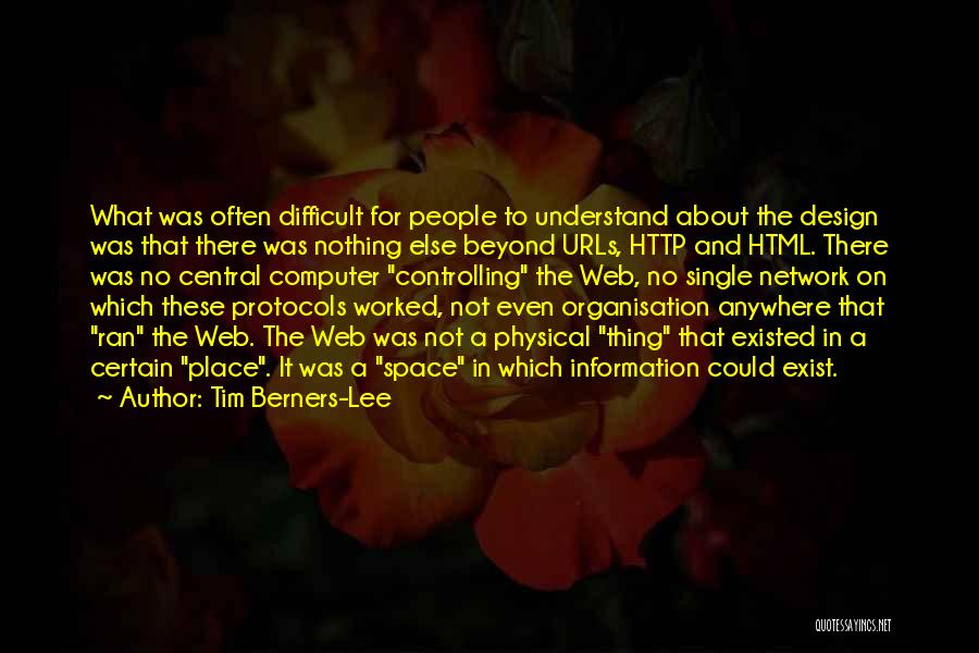 Tim Berners-Lee Quotes: What Was Often Difficult For People To Understand About The Design Was That There Was Nothing Else Beyond Urls, Http