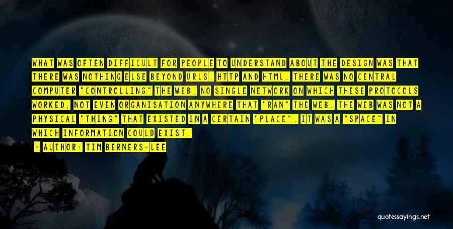 Tim Berners-Lee Quotes: What Was Often Difficult For People To Understand About The Design Was That There Was Nothing Else Beyond Urls, Http