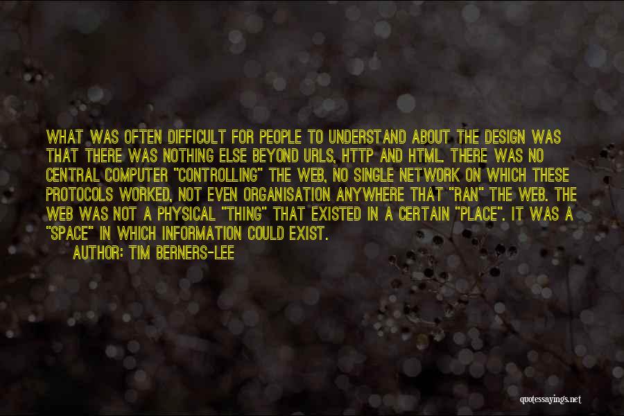 Tim Berners-Lee Quotes: What Was Often Difficult For People To Understand About The Design Was That There Was Nothing Else Beyond Urls, Http