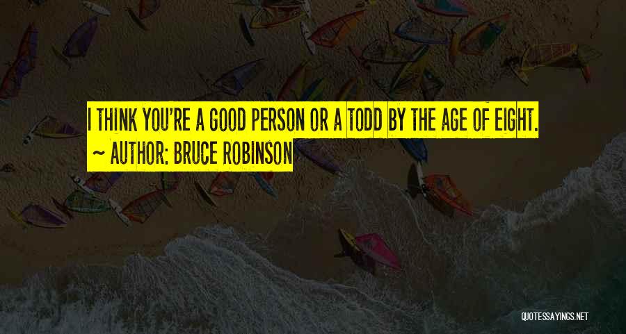 Bruce Robinson Quotes: I Think You're A Good Person Or A Todd By The Age Of Eight.