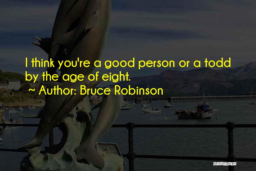 Bruce Robinson Quotes: I Think You're A Good Person Or A Todd By The Age Of Eight.