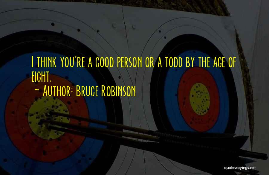 Bruce Robinson Quotes: I Think You're A Good Person Or A Todd By The Age Of Eight.