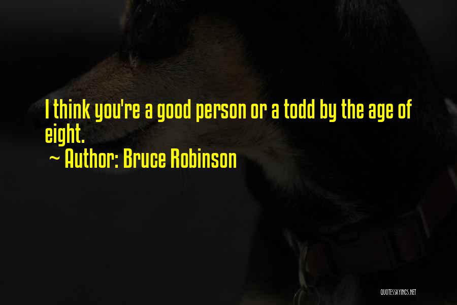 Bruce Robinson Quotes: I Think You're A Good Person Or A Todd By The Age Of Eight.