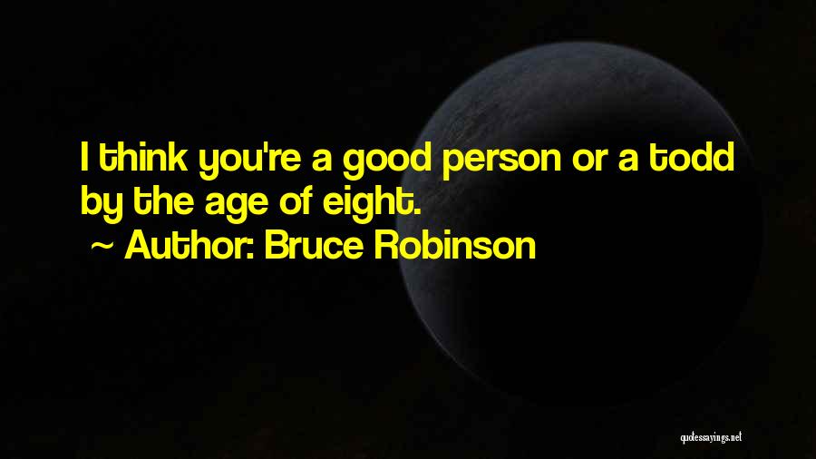 Bruce Robinson Quotes: I Think You're A Good Person Or A Todd By The Age Of Eight.