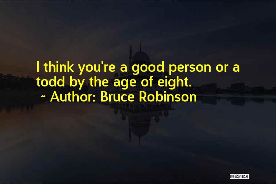 Bruce Robinson Quotes: I Think You're A Good Person Or A Todd By The Age Of Eight.