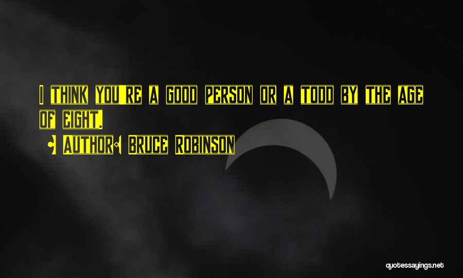 Bruce Robinson Quotes: I Think You're A Good Person Or A Todd By The Age Of Eight.