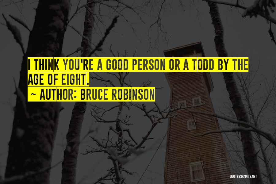 Bruce Robinson Quotes: I Think You're A Good Person Or A Todd By The Age Of Eight.