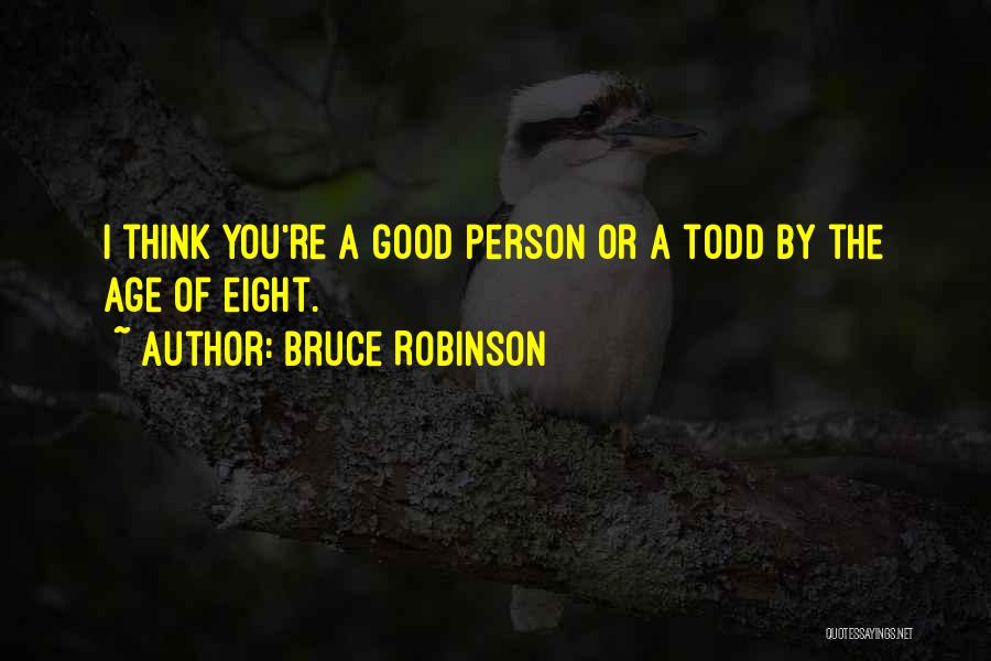 Bruce Robinson Quotes: I Think You're A Good Person Or A Todd By The Age Of Eight.