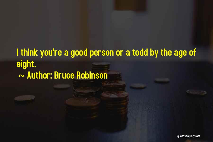 Bruce Robinson Quotes: I Think You're A Good Person Or A Todd By The Age Of Eight.