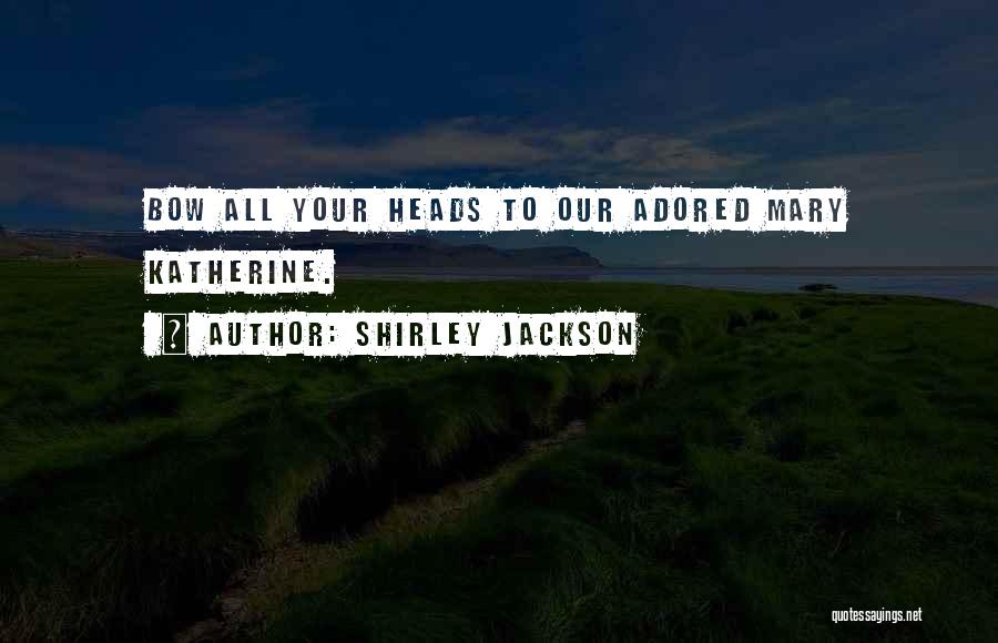 Shirley Jackson Quotes: Bow All Your Heads To Our Adored Mary Katherine.