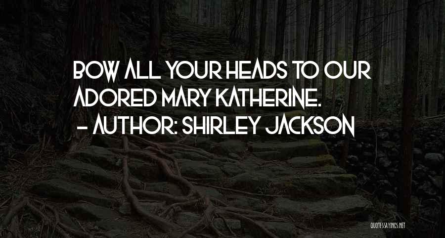Shirley Jackson Quotes: Bow All Your Heads To Our Adored Mary Katherine.