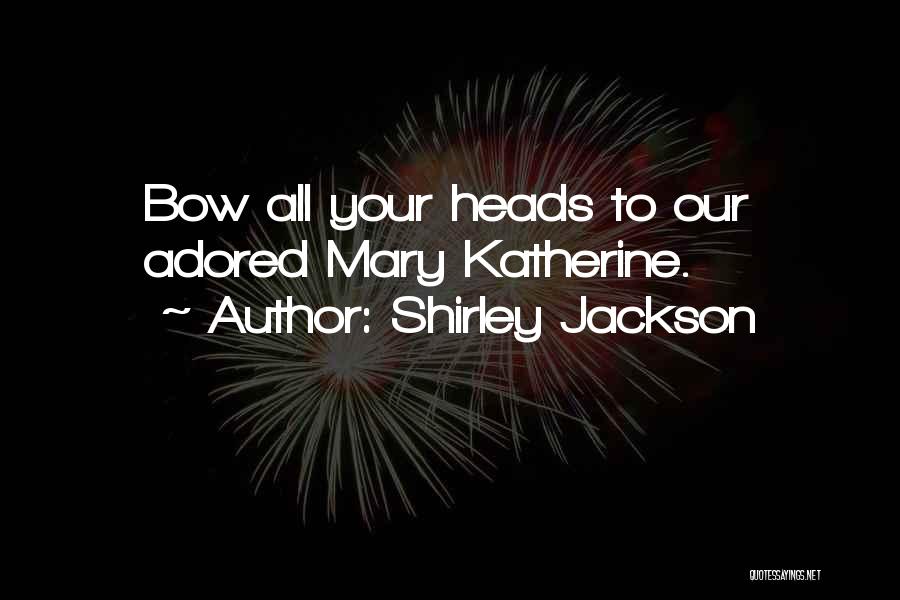 Shirley Jackson Quotes: Bow All Your Heads To Our Adored Mary Katherine.